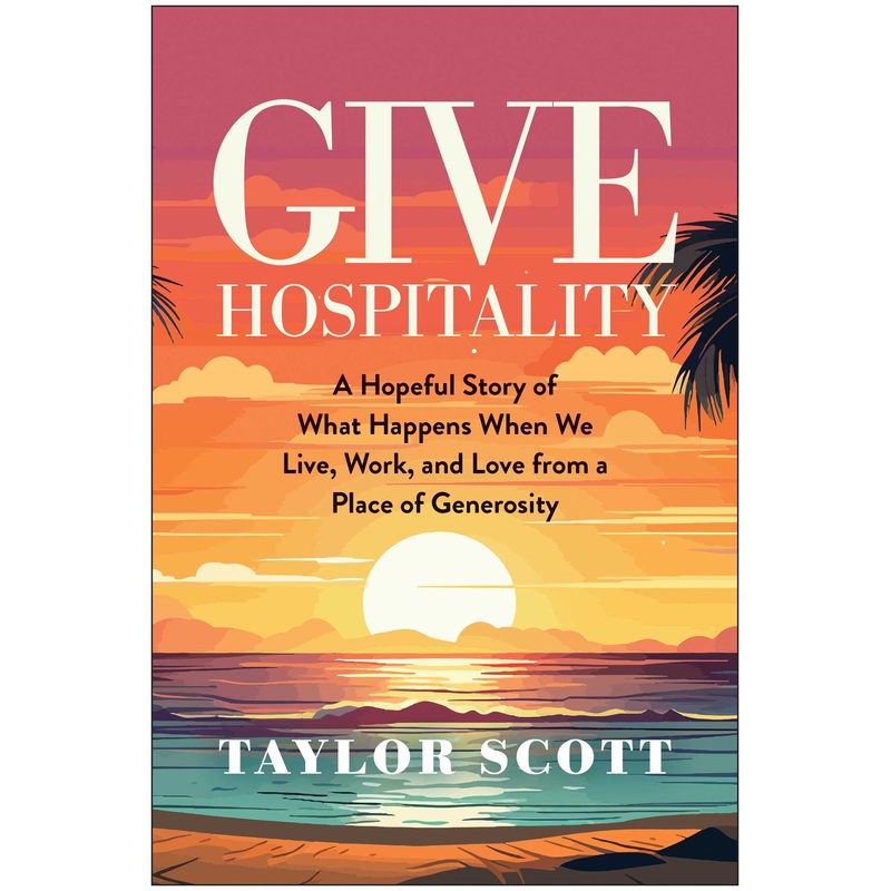 Give Hospitality A Hopeful Story of What Happens When We Live, Work, and Love from a Place of Generosity
