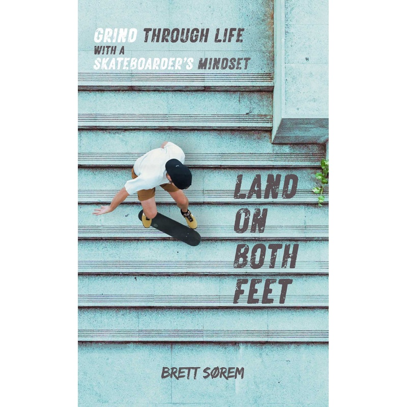 Land on Both Feet Grind Through Life with a Skateboarder’s Mindset