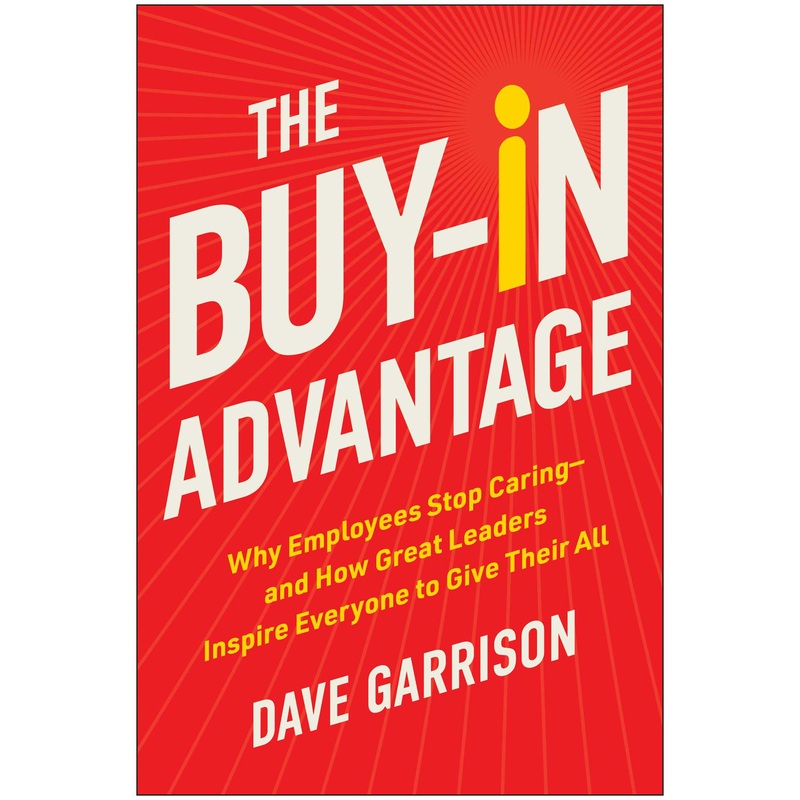 The Buy-In Advantage Why Employees Stop Caring  and How Great Leaders Inspire Everyone to Give Their All