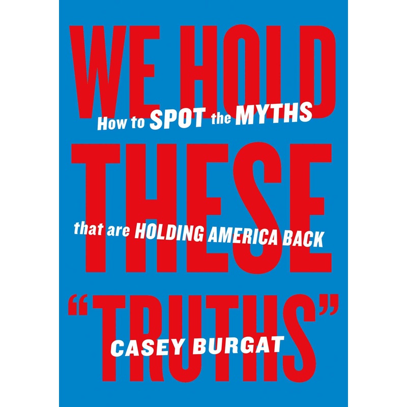 We Hold These “Truths” How to Spot the Myths that are Holding America Back