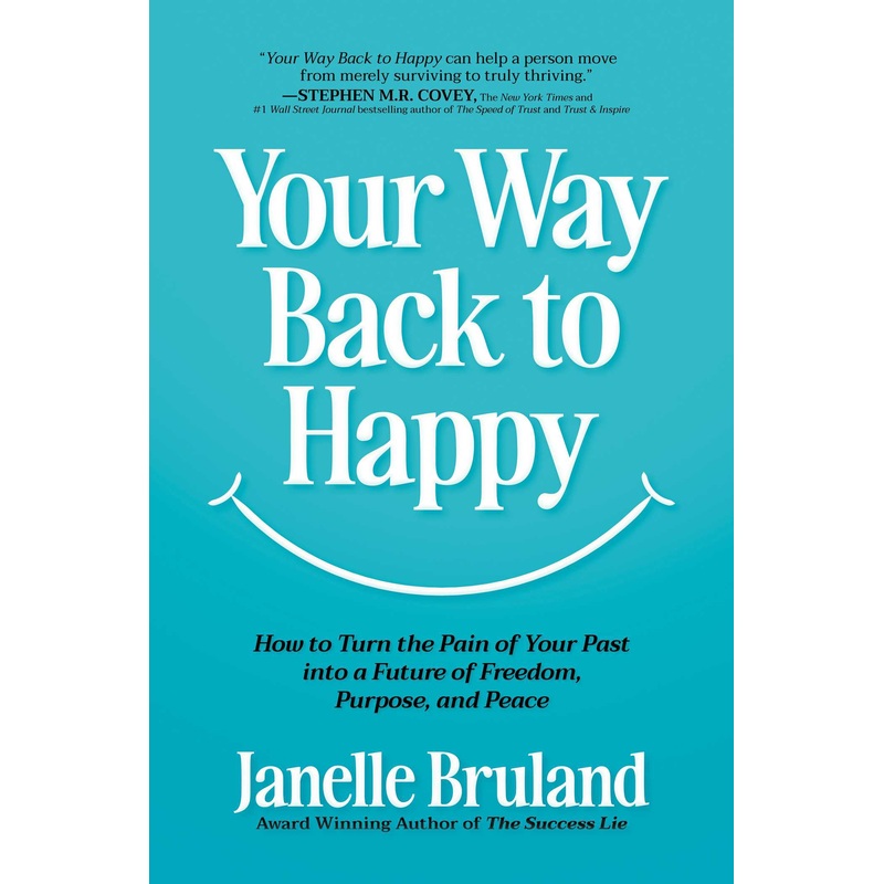 Your Way Back to Happy How to Turn the Pain of Your Past into a Future of Freedom, Purpose, and Peace