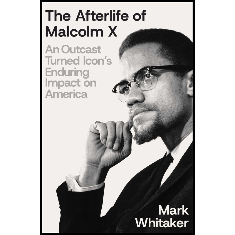 The Afterlife of Malcolm X An Outcast Turned Icon’s Enduring Impact on America