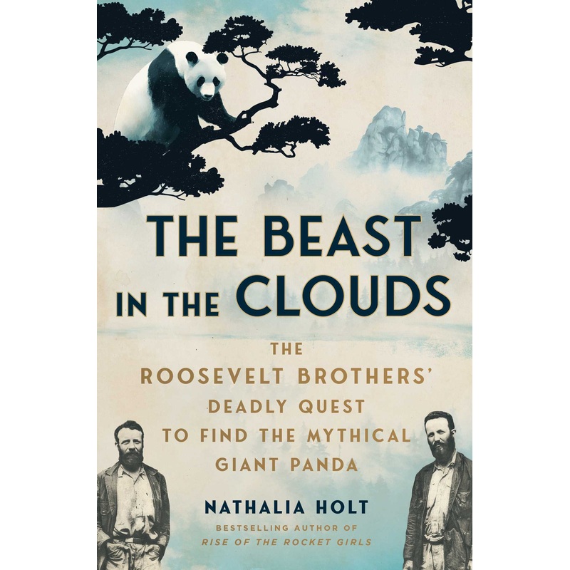 The Beast in the Clouds The Roosevelt Brothers’ Deadly Quest to Find the Mythical Giant Panda