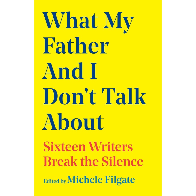 What My Father and I Don’t Talk About Sixteen Writers Break the Silence