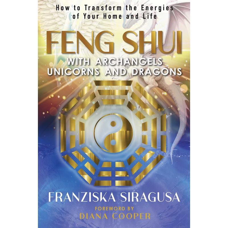Feng Shui with Archangels, Unicorns, and Dragons How to Transform the Energies of Your Home and Life