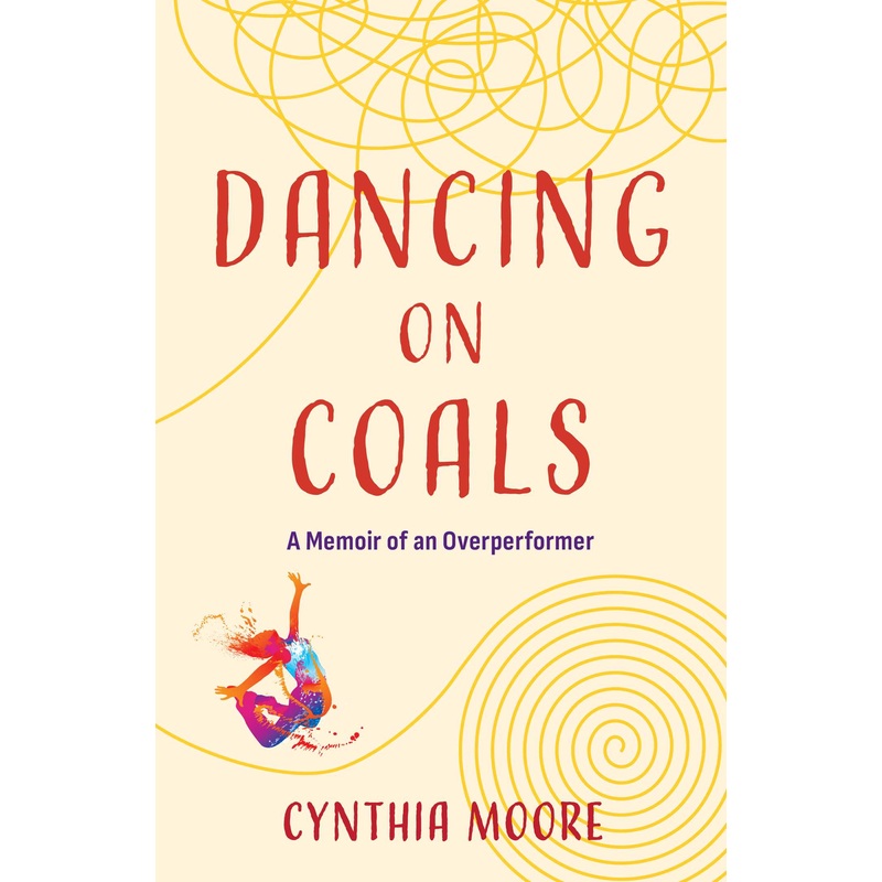 Dancing on Coals A Memoir of an Overperformer