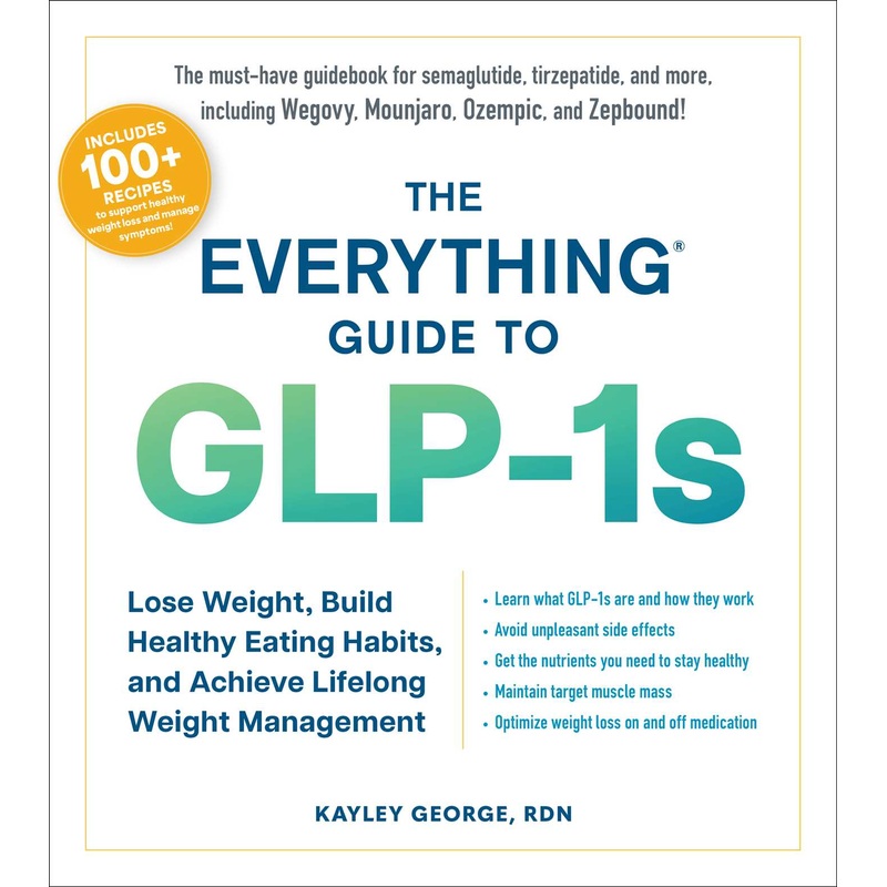 The Everything Guide to GLP-1s Lose Weight, Build Healthy Eating Habits, and Achieve Lifelong Weight Management