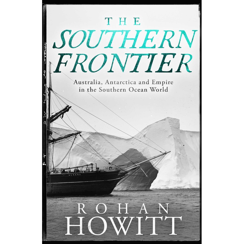 The Southern Frontier Australia, Antarctica and Empire in the Southern Ocean World 1815-1947