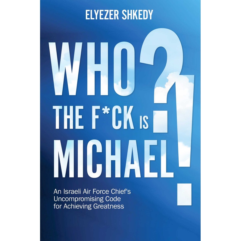 Who the F*ck is Michael?! An Israeli Air Force Chief’s Uncompromising Code for Achieving Greatness