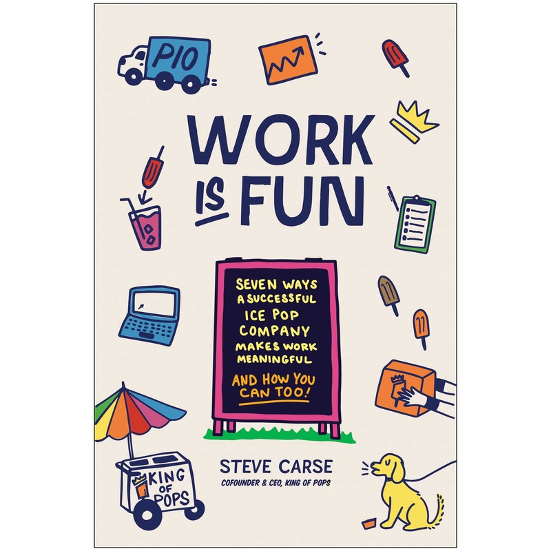 Work Is Fun Seven Ways a Successful Ice Pop Company Makes Work Meaningful and How You Can Too