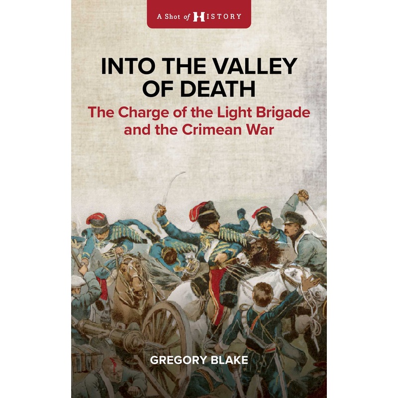 Into the Valley of Death The Charge of the Light Brigade and the Crimean War