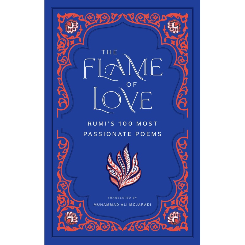 The Flame of Love Rumi’s 100 Most Passionate Poems