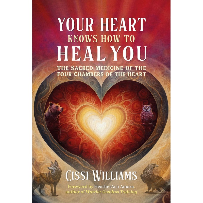 Your Heart Knows How to Heal You The Sacred Medicine of the Four Chambers of the Heart