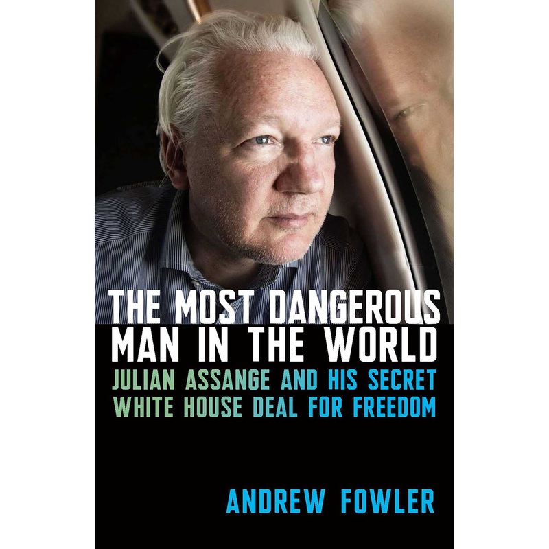 The Most Dangerous Man in the World Julian Assange and His Secret White House Deal to Freedom