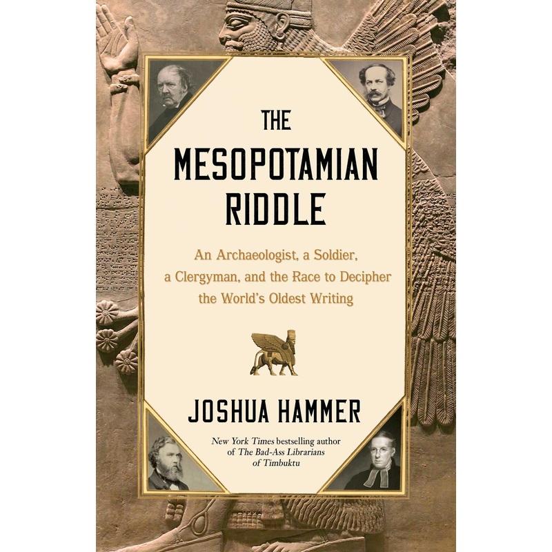 The Mesopotamian Riddle An Archaeologist, a Soldier, a Clergyman, and the Race to Decipher the World’s Oldest Writing
