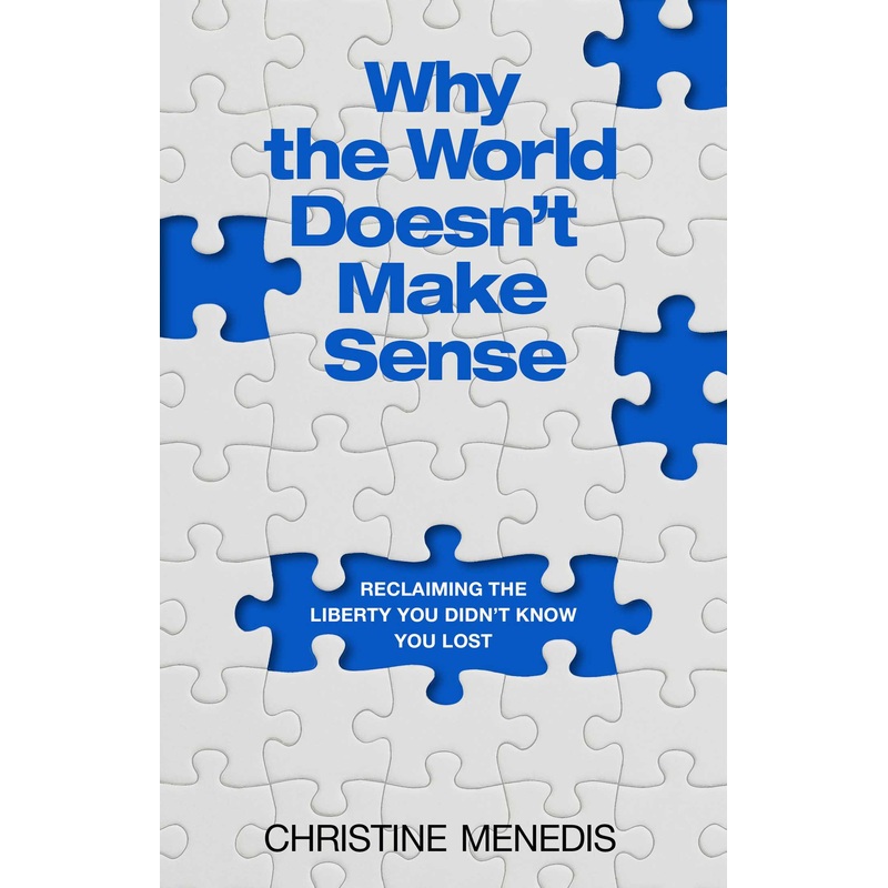 Why the World Doesn’t Make Sense Reclaiming the Liberty You Didn’t Know You Lost