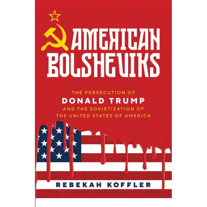 American Bolsheviks The Persecution of Donald Trump and the Sovietization of the United States of America