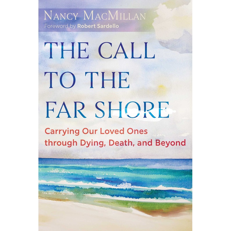 The Call to the Far Shore Carrying Our Loved Ones through Dying, Death, and Beyond