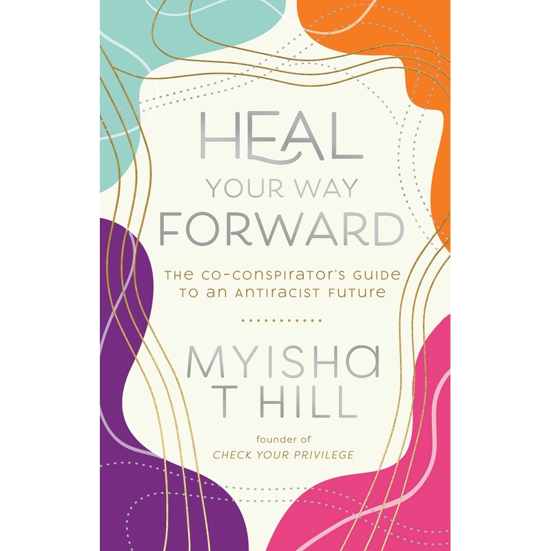 Heal Your Way Forward The Co-Conspirator’s Guide to an Antiracist Future